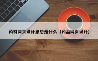 桂平药材网页设计思想是什么（药品网页设计）